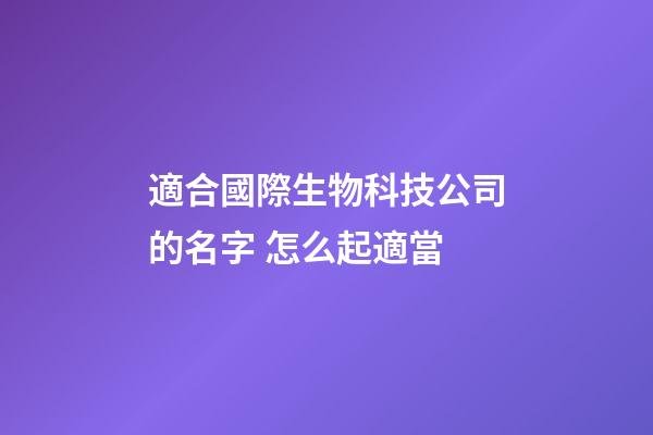 適合國際生物科技公司的名字 怎么起適當